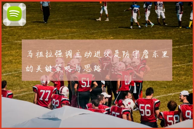 马祖拉强调主动进攻是防守詹东里的关键策略与思路